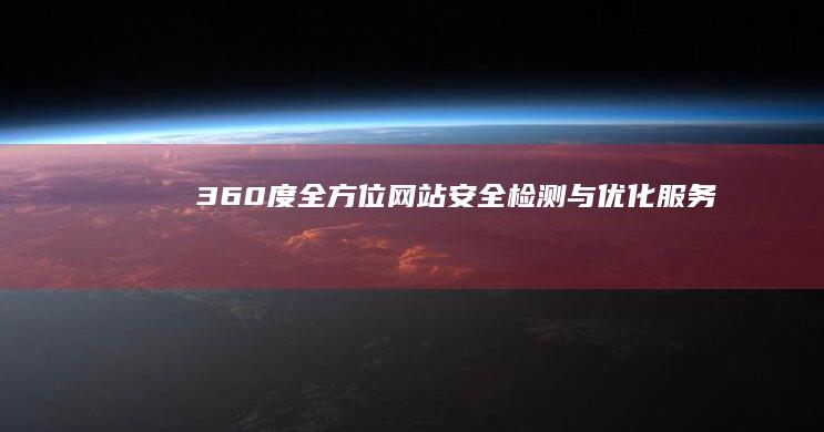 360度全方位网站安全检测与优化服务