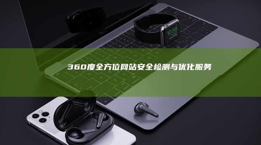 360度全方位网站安全检测与优化服务